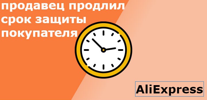 продавец на Алиэкспресс продлил срок защиты покупателя что делать?