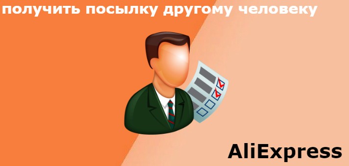 как получить посылку с Алиэкспресс другому человеку